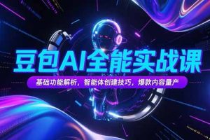 （15366期）豆包AI全能实战课，基础功能解析，智能体创建技巧，爆款内容量产