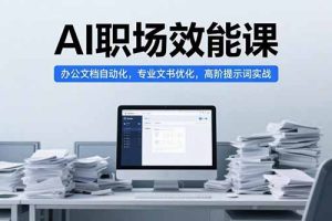 （15371期）AI职场效能课，办公文档自动化，专业文书优化，高阶提示词实战
