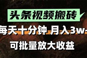 （15400期）头条视频搬砖，每天10分钟，小白轻松月入3万+，可批量放大收益