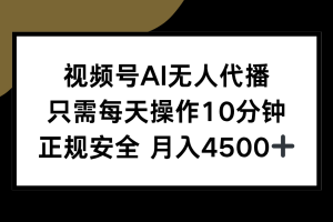 （15401期）视频号AI无人代播，只需每天操作10分钟，正规安全，月入4500+
