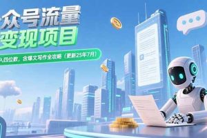 （15412期）公众号流量主变现项目，新手日入四位数，含爆文写作全攻略(更新25年7月)
