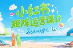 （15443期）小红书矩阵运营课3.0：AI内容生产/伪原创技巧/批量产图/创业粉引流技术