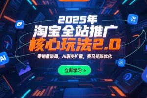 （15473期）2025年淘宝全站推广核心玩法2.0：零销量破局，AI裂变扩量，赛马矩阵优化