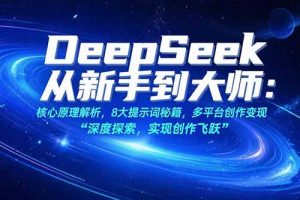 （15484期）DeepSeek从新手到大师：核心原理解析，8大提示词秘籍，多平台创作变现