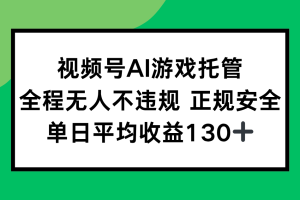 （15488期）视频号AI游戏托管，全程无人不违规 正规安全，单日平均收益130+
