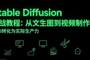 （15494期）Stable Diffusion实战教程：从文生图到视频制作，将AI转化为实际生产力