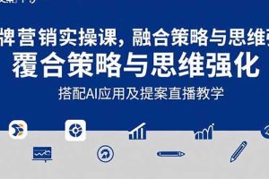 （15498期）2025品牌营销实战课：覆盖文案设计写方案，搭配AI应用及提案直播教学