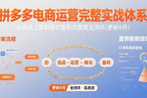 （15579期）拼多多电商运营完整实战体系，从选品上架到稳定盈利完整商业闭环(更新8月)