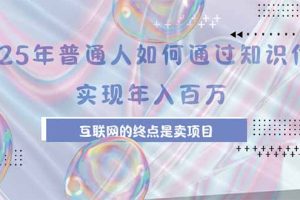 （15585期）2025年普通人如何通过知识付费年薪百万，互联网的尽头是卖加盟卖项目
