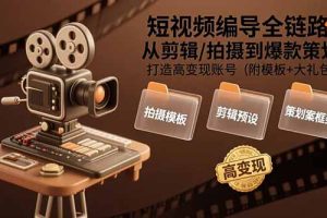 （15600期）短视频编导全链路：从剪辑/拍摄到爆款策划,打造高变现账号(附模板+大礼包)