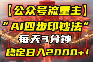 （15618期）【公众号流量主】我用“AI四步法”每天复制粘贴3分钟，稳定日入2000+！