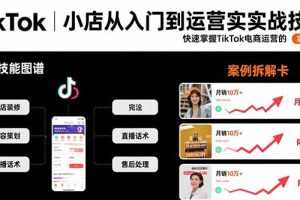 （15629期）TikTok小店从入门到运营实战技能：快速掌握TikTok电商运营的完整方法论