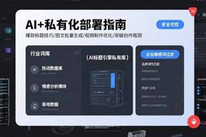 （15631期）AI+私有化部署指南 爆款标题技巧/图文批量生成/视频制作优化/突破创作瓶颈