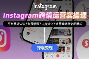 （15644期）Instagram跨境运营实战：平台认知/账号运营/内容优化/选品策略及变现模式