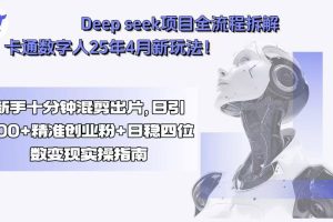 （15704期）Deep seek项目全流程拆解+卡通数字人25年4月新玩法！新手十分钟混剪出…