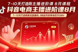 （15718期）抖音电商主播进阶课8月  7-10天打造精准推流直播间，0粉起号到单场百万GMV