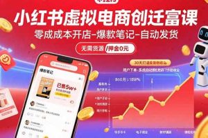 （15749期）小红书虚拟电商创富课：零成本开店/爆款笔记/自动发货,30天打造被动收入