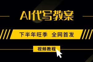 （15961期）AI代写教案，9月开学旺季，日入300-1000+，蓝海项目，永不失业副业兼职！