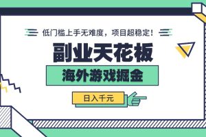 （15965期）副业天花板！海外游戏掘金：日入千元，低门槛上手无难度，项目超稳定！