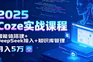 （15966期）2025 Coze实战课程，智能体搭建+DeepSeek接入+知识库管理，月入5万