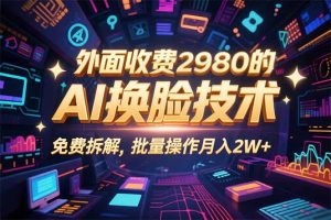 （15969期）0粉丝0基础，用AI换脸改头换面，3分钟一条原创视频，收益稳稳