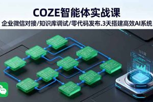 （16033期）COZE智能体实战课 企业微信对接/知识库调试/零代码发布.3天搭建高效AI系统