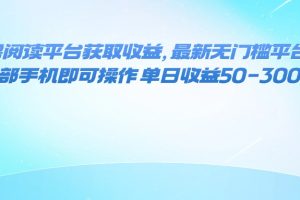 （16058期）零撸阅读平台获取收益，最新无门槛平台，一部手机即可操作 单日收益50-300