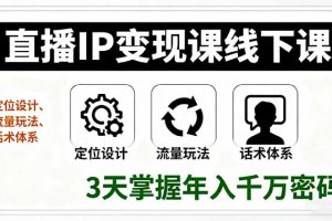 （16065期）直播IP变现课线下课，定位设计、流量玩法、话术体系，3天掌握年入千万密码