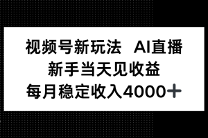 （16080期）视频号新玩法AI直播，新手小白当天见收益，月入4000+