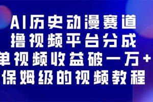 （16099期）AI历史动漫赛道撸分成，单视频收益破10000+的玩法，保姆级的视频教程！