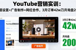 （16107期）YouTube营销实训：频道设置+广告制作+网红合作，3月订单42w刀月询盘200+