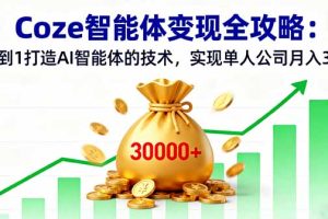 （16116期）Coze智能体变现全攻略：从0到1打造AI智能体的技术，实现单人公司月入3万+