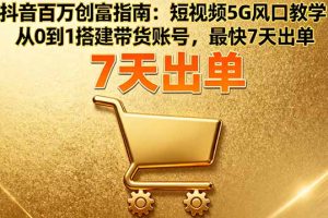 （16150期）抖音百万创富指南：短视频5G风口教学，从0到1搭建带货账号，最快7天出单
