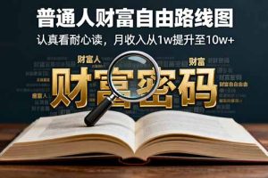 （16161期）某付费文：普通人财富自由路线图，认真看耐心读，月收入从1w提升至10w+