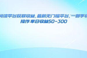 （16169期）零撸阅读平台获取收益，最新无门槛平台，一部手机即可操作 单日收益50-300