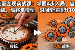（16197期）流量变现实战课：掌握4步入局、自动化系统、高客单模型，时间价值提升10倍
