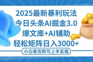 （16308期）2025年今日头条最新暴利玩法3.0，一键生成爆款，轻松实现矩阵日入3000+