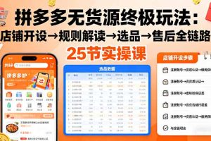 （16297期）拼多多无货源终极玩法：店铺开设→规则解读→选品→售后全链路,25节实操课