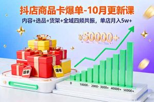 （16318期）抖店商品卡爆单-10月新课：内容+选品+货架+全域四频共振，单店月入5w+