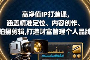 （16368期）高净值IP打造课，涵盖精准定位、内容创作、拍摄剪辑,打造财富管理个人品牌