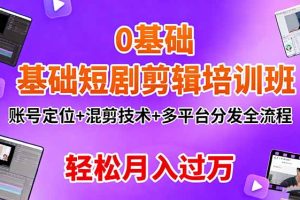 （16375期）0基础短剧剪辑培训班：账号定位+混剪技术+多平台分发全流程，轻松月入过万