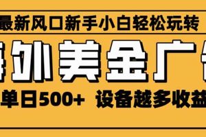 （16401期）2025最新风口 海外美金广告 单机单日500+ 可无限放大 设备越多收益越大…