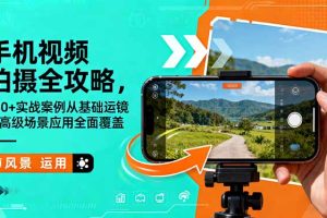 （16457期）手机视频拍摄全攻略，150+实战案例从基础运镜到高级场景应用全面覆盖