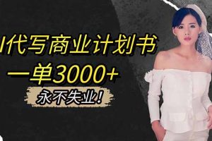 （16527期）AI代写商业计划书，一单3000+，提供接单渠道，主打长期稳定，永不失业