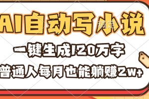 （16540期）AI自动写小说，一键生成120万字，普通人每月也能躺赚2w+