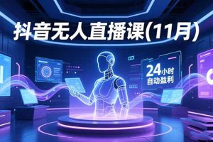 （16559期）抖音无人直播课(11月)，AI实景、数字人、绿幕、多种玩法、24小时自动盈利