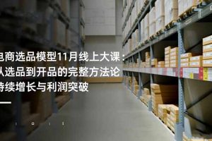 （16580期）电商选品模型11月线上大课：从选品到开品的完整方法论 持续增长与利润突破