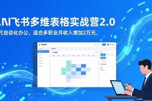 （16587期）AI+飞书多维表格实战营2.0：零代码自动化办公，适合多职业月收入增加2万元