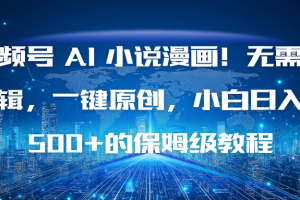 （16595期）视频号 AI 小说漫画！无需剪辑，一键原创，小白日入500+的保姆级教程