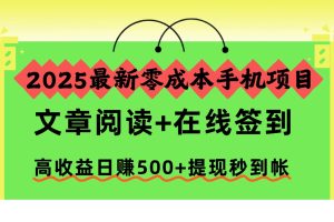 （16598期）2025最新零成本手机项目，文章阅读+在线签到，高收益日赚500+提现秒到帐